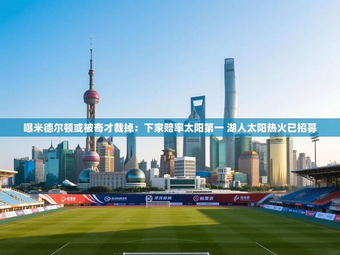 曝米德尔顿或被奇才裁掉:下家赔率太阳第一 湖人太阳热火已招募