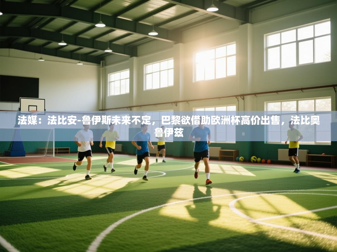 法媒:法比安-鲁伊斯未来不定,巴黎欲借助欧洲杯高价出售,法比奥鲁伊兹