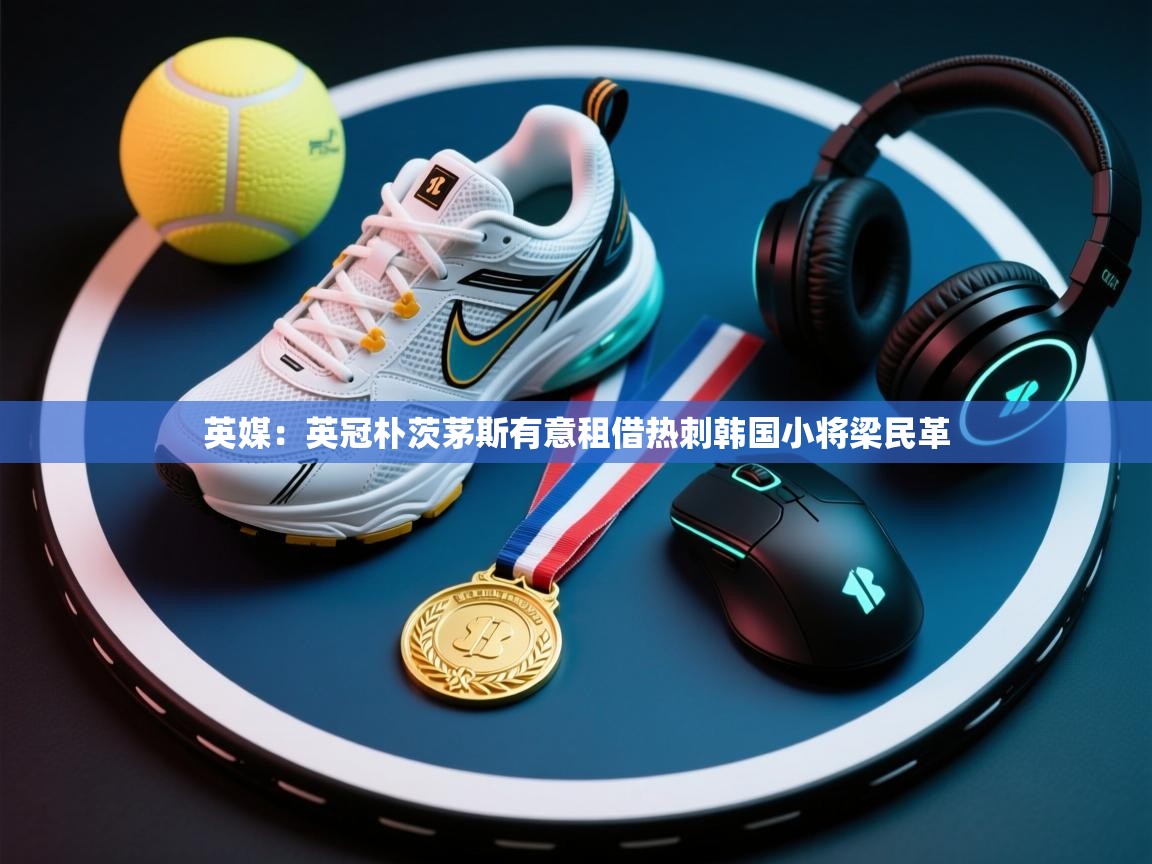 英媒：英冠朴茨茅斯有意租借热刺韩国小将梁民革