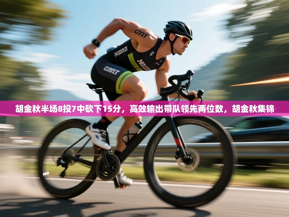 胡金秋半场8投7中砍下15分，高效输出带队领先两位数，胡金秋集锦  第1张