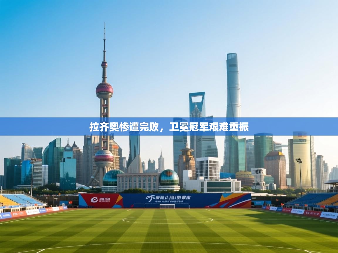 拉齐奥惨遭完败，卫冕冠军艰难重振