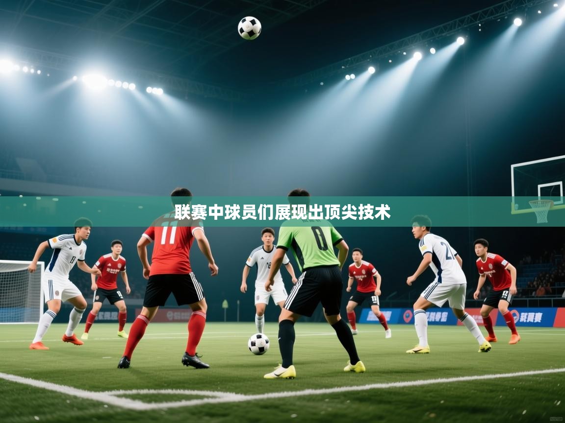 联赛中球员们展现出顶尖技术