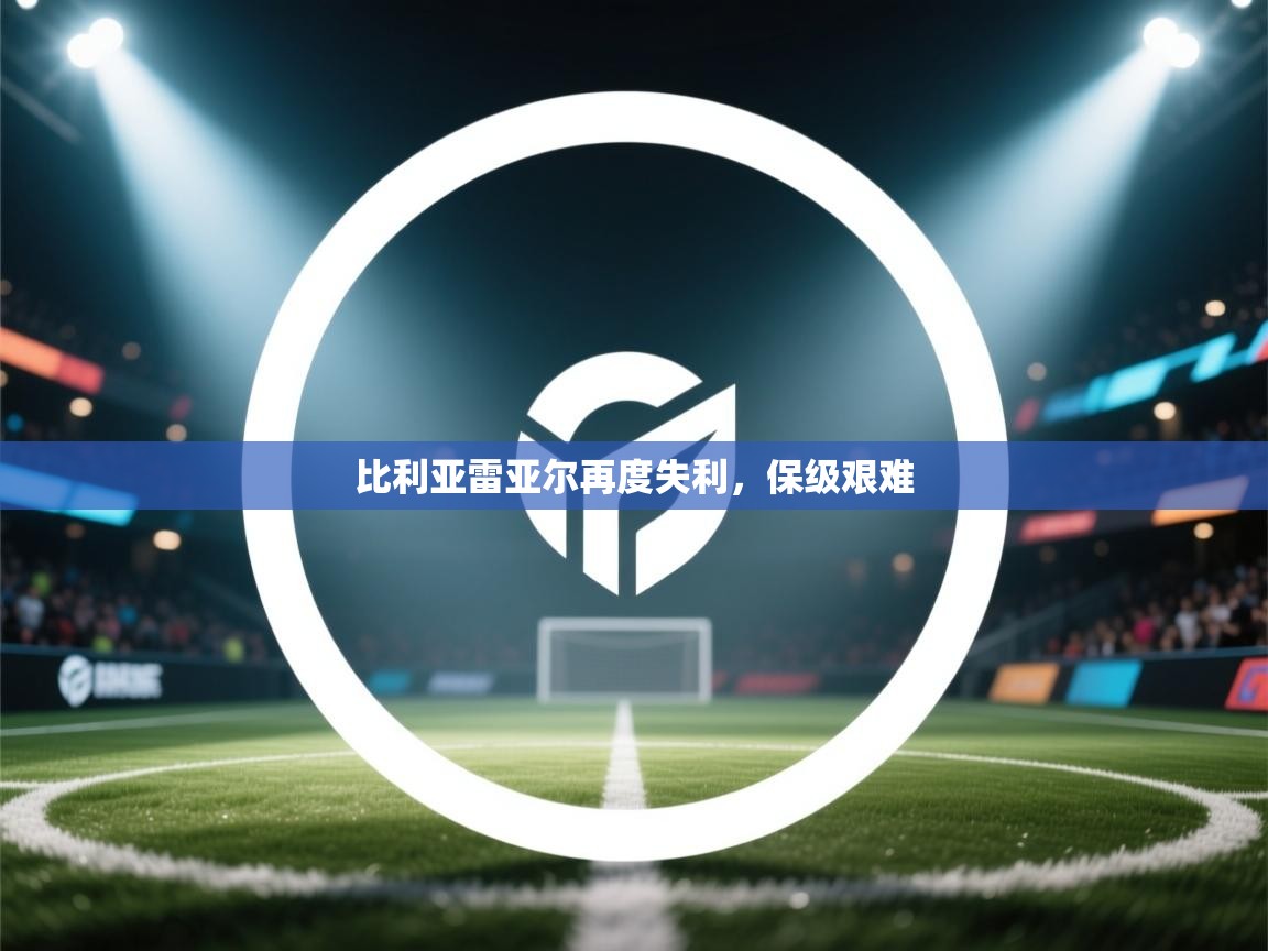 比利亚雷亚尔再度失利，保级艰难
