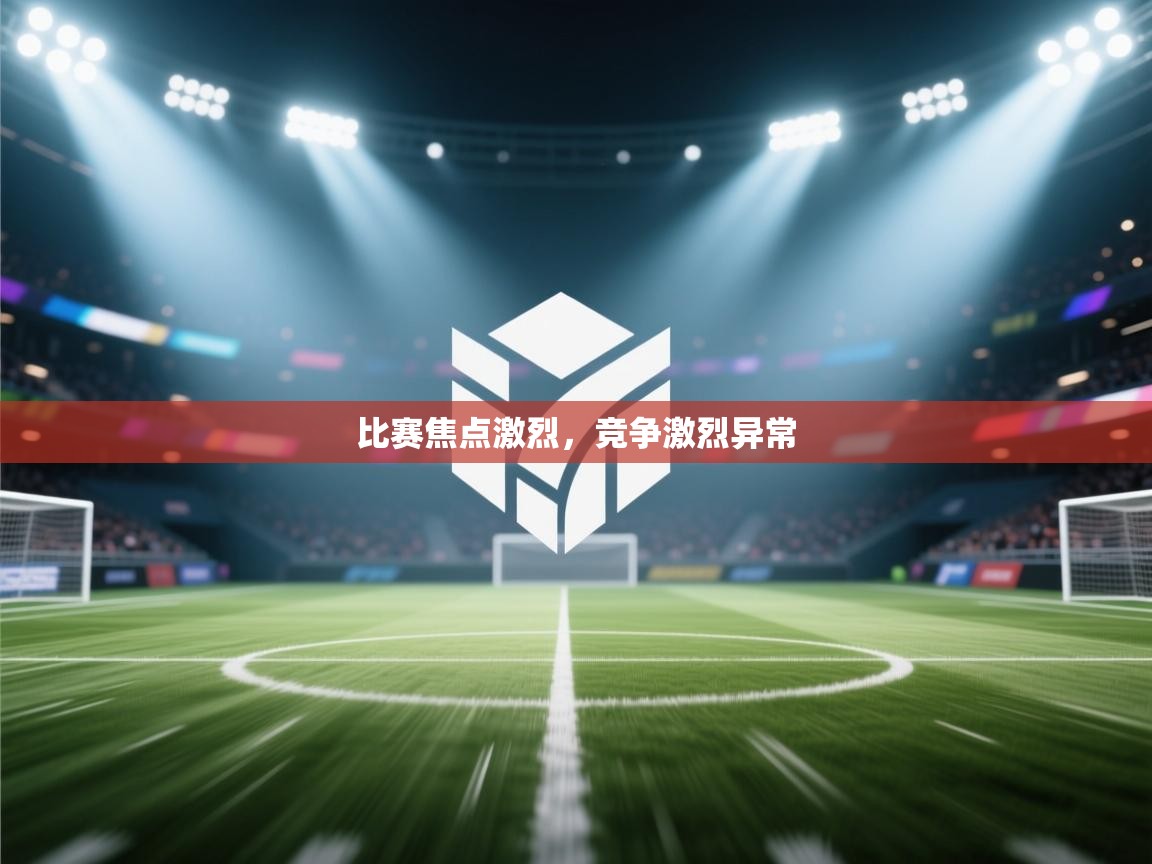 比赛焦点激烈,竞争激烈异常 第2张